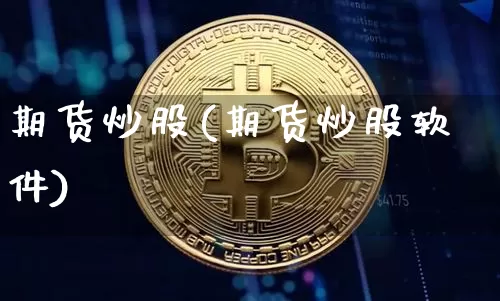 期货炒股(期货炒股软件)_https://www.erdeww.com_期货资讯_第1张