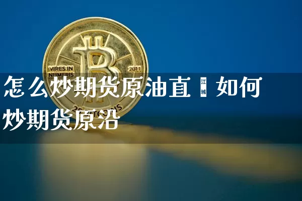 怎么炒期货原油直撿如何炒期货原沿_https://www.erdeww.com_期货行情_第1张