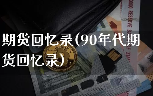期货回忆录(90年代期货回忆录)_https://www.erdeww.com_期货资讯_第1张