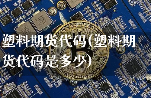 塑料期货代码(塑料期货代码是多少)_https://www.erdeww.com_期货知识_第1张