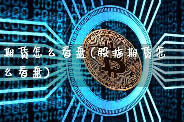期货怎么看盘(股指期货怎么看盘)_https://www.erdeww.com_期货知识_第1张