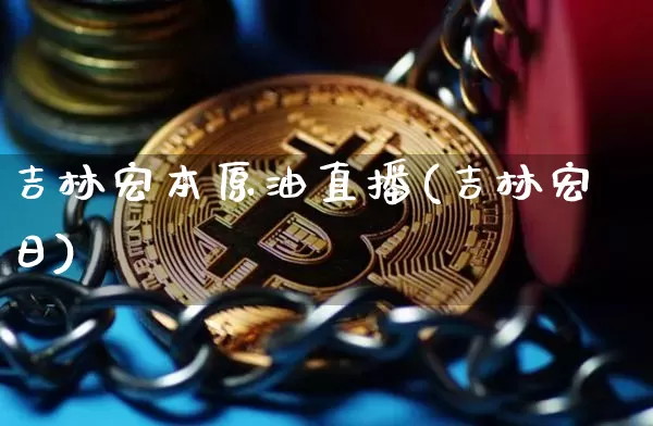 吉林宏本原油直播(吉林宏日)_https://www.erdeww.com_期货知识_第1张