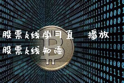 股票k线学习直撿播放股票k线知诿_https://www.erdeww.com_期货行情_第1张