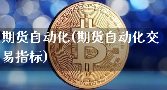 期货自动化(期货自动化交易指标)_https://www.erdeww.com_期货行情_第1张
