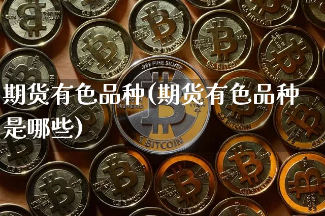 期货有色品种(期货有色品种是哪些)_https://www.erdeww.com_期货走势_第1张