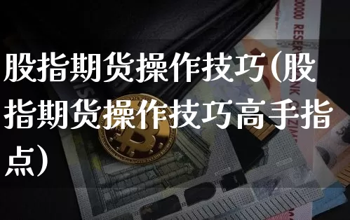 股指期货操作技巧(股指期货操作技巧高手指点)_https://www.erdeww.com_期货行情_第1张
