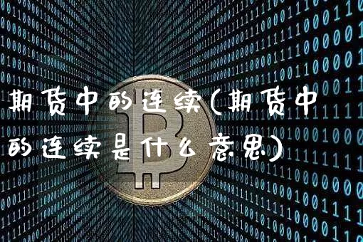 期货中的连续(期货中的连续是什么意思)_https://www.erdeww.com_期货_第1张