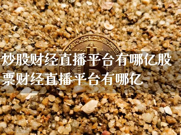 炒股财经直播平台有哪亿股票财经直播平台有哪亿_https://www.erdeww.com_期货资讯_第1张