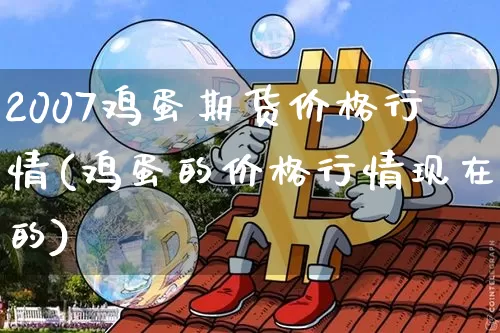 2007鸡蛋期货价格行情(鸡蛋的价格行情现在的)_https://www.erdeww.com_期货_第1张