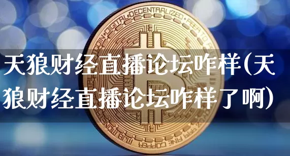天狼财经直播论坛咋样(天狼财经直播论坛咋样了啊)_https://www.erdeww.com_期货走势_第1张