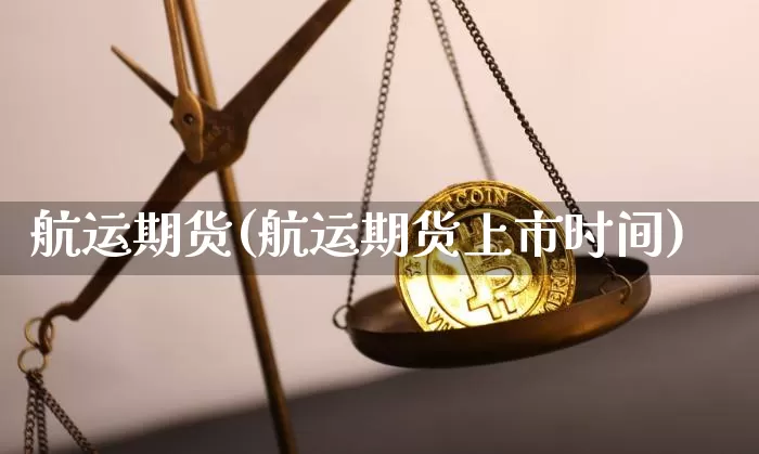 航运期货(航运期货上市时间)_https://www.erdeww.com_期货走势_第1张