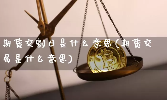 期货交割日是什么意思(期货交易是什么意思)_https://www.erdeww.com_期货行情_第1张