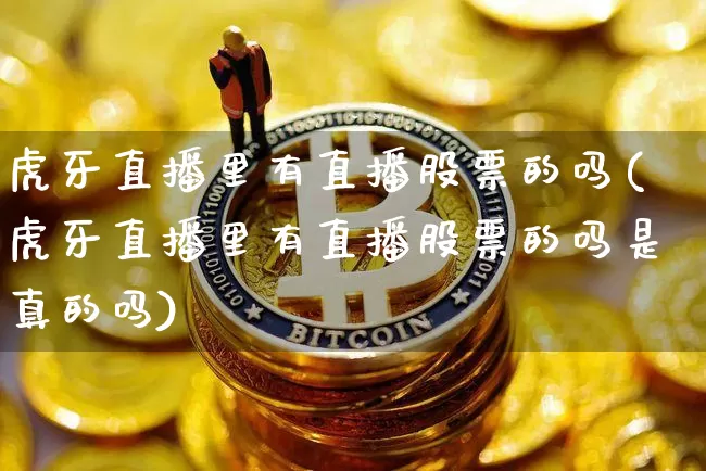 虎牙直播里有直播股票的吗(虎牙直播里有直播股票的吗是真的吗)_https://www.erdeww.com_期货知识_第1张