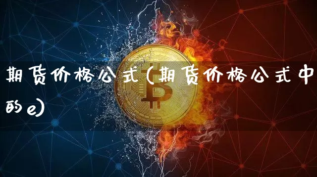 期货价格公式(期货价格公式中的e)_https://www.erdeww.com_期货知识_第1张