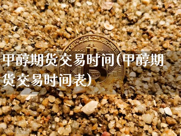 甲醇期货交易时间(甲醇期货交易时间表)_https://www.erdeww.com_期货走势_第1张