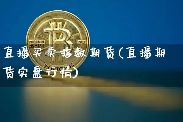 直播买卖指数期货(直播期货实盘行情)_https://www.erdeww.com_期货知识_第1张