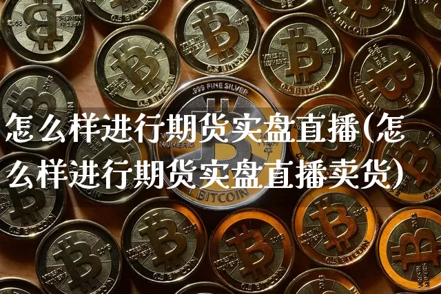 怎么样进行期货实盘直播(怎么样进行期货实盘直播卖货)_https://www.erdeww.com_期货知识_第1张