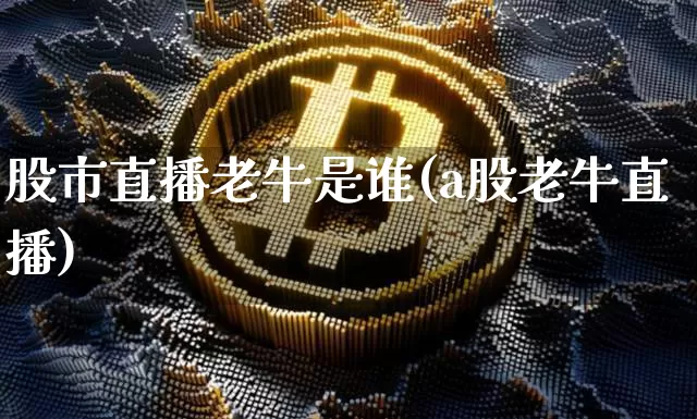 股市直播老牛是谁(a股老牛直播)_https://www.erdeww.com_期货行情_第1张