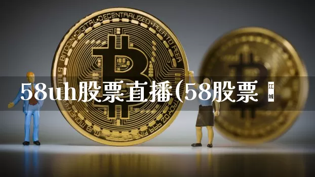 58uh股票直播(58股票罿_https://www.erdeww.com_期货行情_第1张