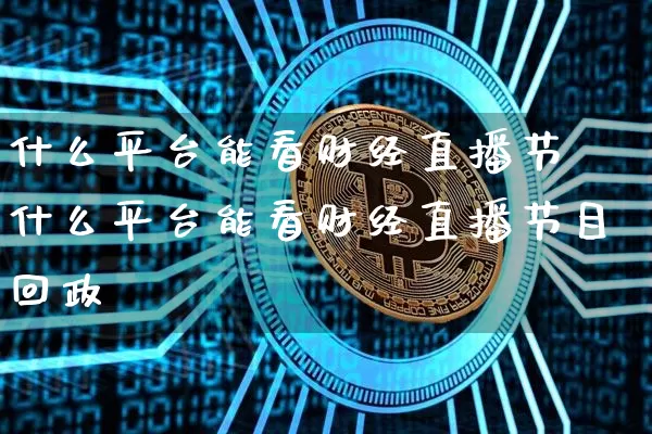 什么平台能看财经直播节盿什么平台能看财经直播节目回政_https://www.erdeww.com_期货资讯_第1张