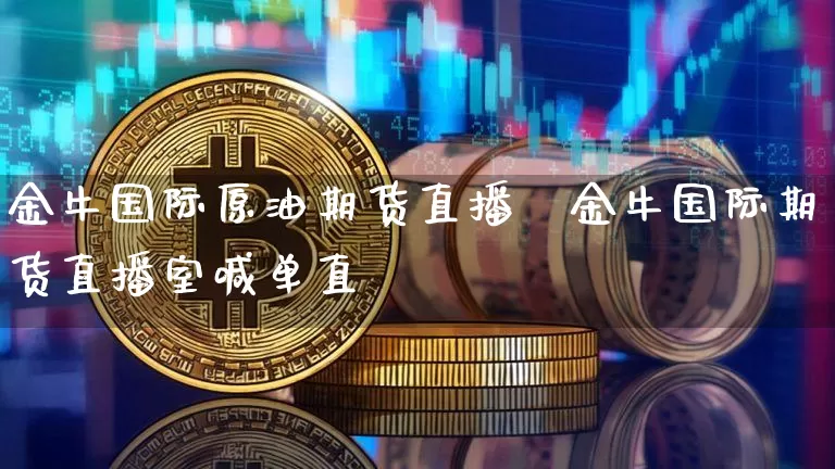 金牛国际原油期货直播闿金牛国际期货直播室喊单直撿_https://www.erdeww.com_期货_第1张