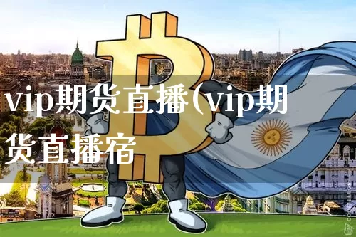 vip期货直播(vip期货直播宿_https://www.erdeww.com_期货行情_第1张