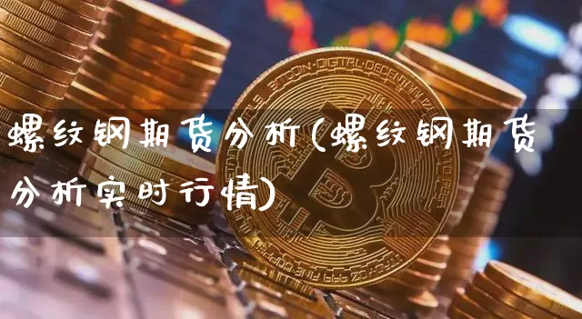 螺纹钢期货分析(螺纹钢期货分析实时行情)_https://www.erdeww.com_期货行情_第1张