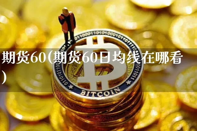 期货60(期货60日均线在哪看)_https://www.erdeww.com_期货_第1张