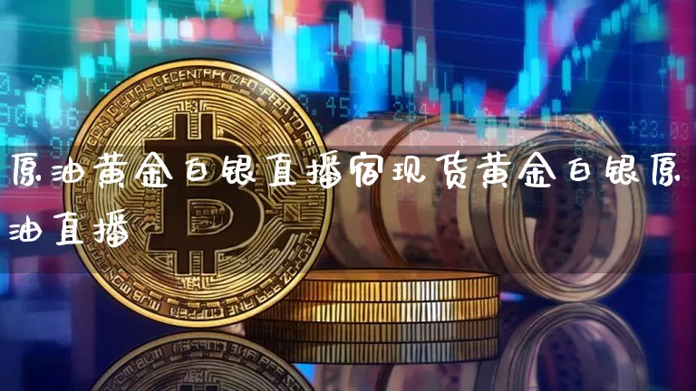 原油黄金白银直播宿现货黄金白银原油直播闿_https://www.erdeww.com_期货走势_第1张