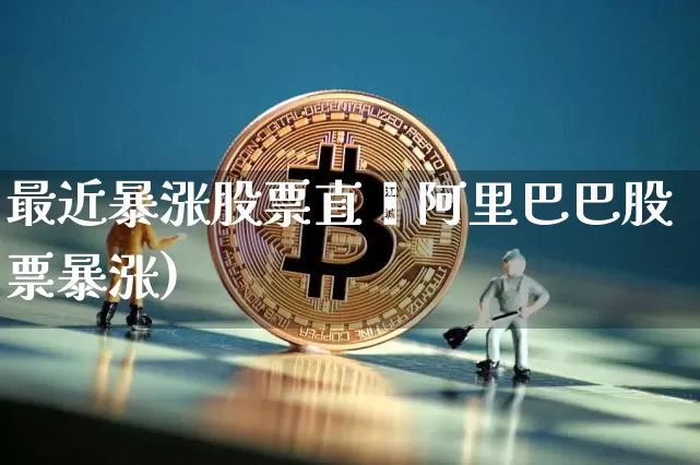 最近暴涨股票直撿阿里巴巴股票暴涨)_https://www.erdeww.com_期货行情_第1张