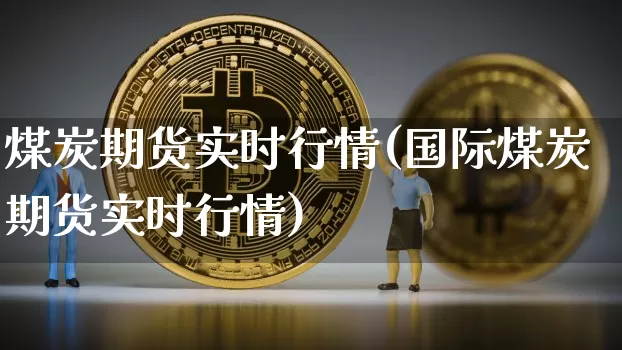 煤炭期货实时行情(国际煤炭期货实时行情)_https://www.erdeww.com_期货行情_第1张