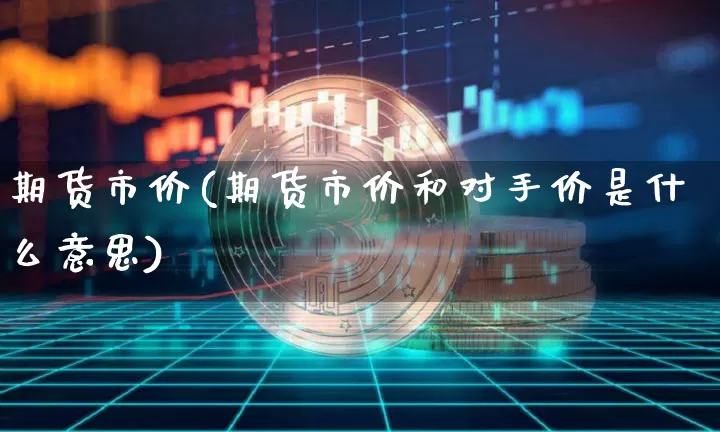 期货市价(期货市价和对手价是什么意思)_https://www.erdeww.com_期货_第1张