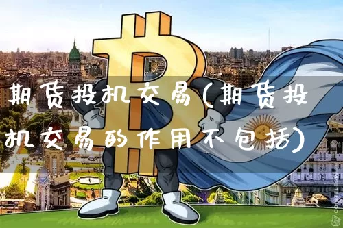 期货投机交易(期货投机交易的作用不包括)_https://www.erdeww.com_期货行情_第1张