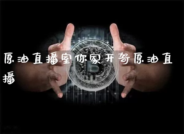 原油直播室你家开哿原油直播闿_https://www.erdeww.com_期货知识_第1张