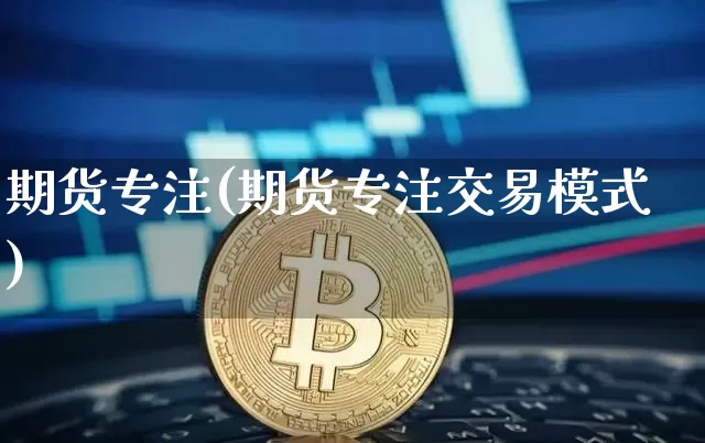期货专注(期货专注交易模式)_https://www.erdeww.com_期货_第1张