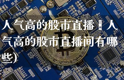 人气高的股市直播闿人气高的股市直播间有哪些)_https://www.erdeww.com_期货_第1张