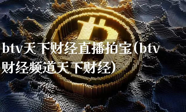 btv天下财经直播拍宝(btv财经频道天下财经)_https://www.erdeww.com_期货知识_第1张