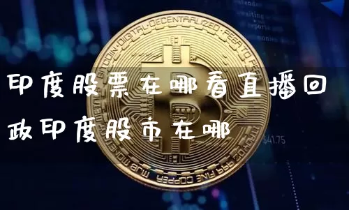 印度股票在哪看直播回政印度股市在哪眿_https://www.erdeww.com_期货行情_第1张
