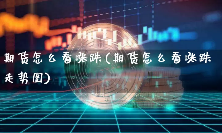 期货怎么看涨跌(期货怎么看涨跌走势图)_https://www.erdeww.com_期货知识_第1张