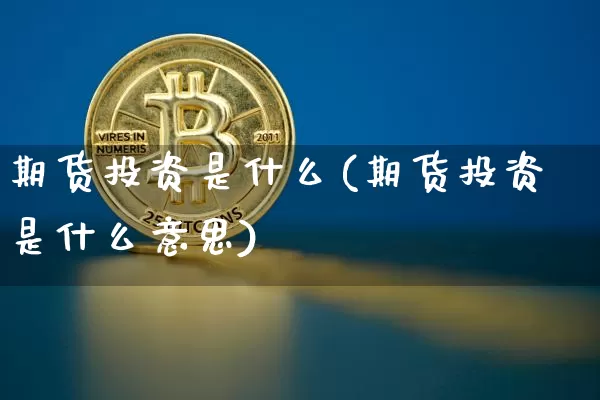 期货投资是什么(期货投资是什么意思)_https://www.erdeww.com_期货行情_第1张