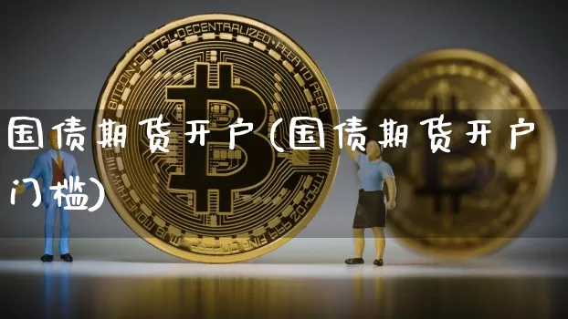 国债期货开户(国债期货开户门槛)_https://www.erdeww.com_期货资讯_第1张