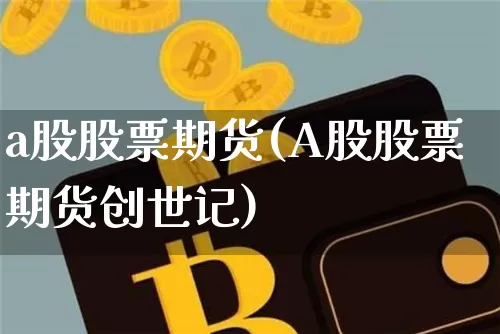 a股股票期货(A股股票期货创世记)_https://www.erdeww.com_期货资讯_第1张
