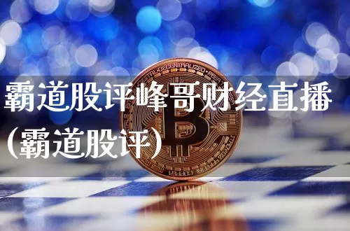 霸道股评峰哥财经直播(霸道股评)_https://www.erdeww.com_期货资讯_第1张