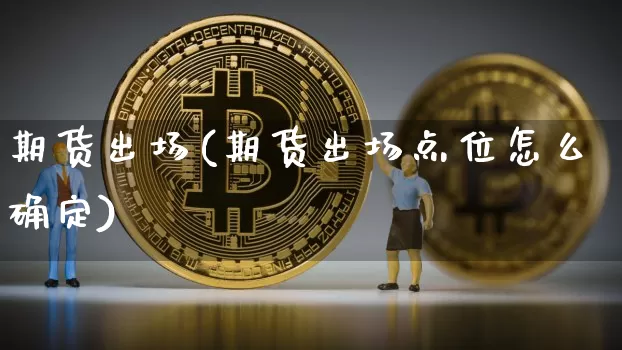 期货出场(期货出场点位怎么确定)_https://www.erdeww.com_期货行情_第1张