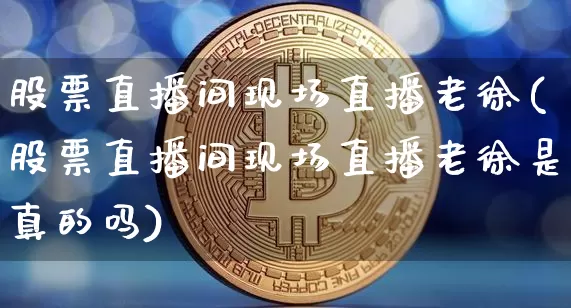 股票直播间现场直播老徐(股票直播间现场直播老徐是真的吗)_https://www.erdeww.com_期货_第1张