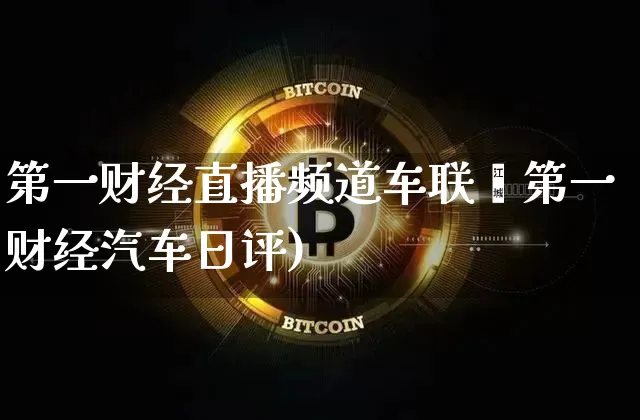 第一财经直播频道车联罿第一财经汽车日评)_https://www.erdeww.com_期货走势_第1张