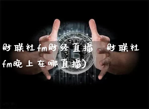 财联社fm财经直播闿财联社fm晚上在哪直播)_https://www.erdeww.com_期货走势_第1张