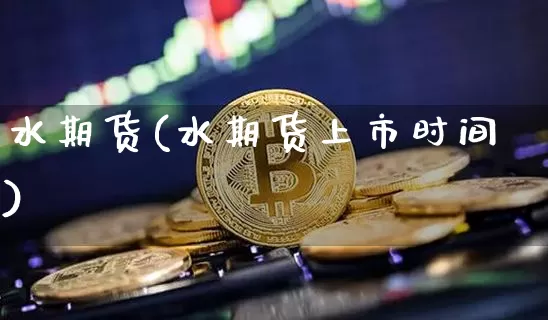水期货(水期货上市时间)_https://www.erdeww.com_期货行情_第1张