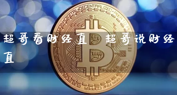 超哥看财经直撿超哥说财经直撿_https://www.erdeww.com_期货走势_第1张