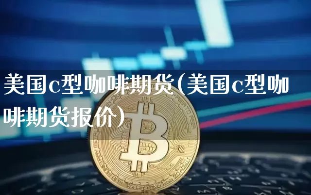 美国c型咖啡期货(美国c型咖啡期货报价)_https://www.erdeww.com_期货_第1张